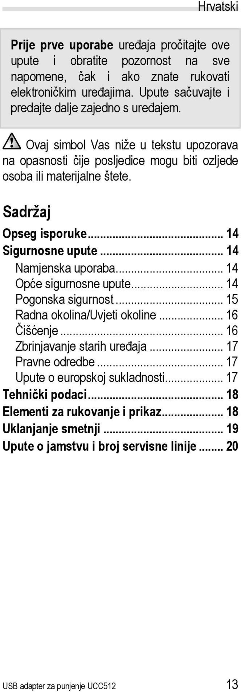 Sadržaj Opseg isporuke... 14 Sigurnosne upute... 14 Namjenska uporaba... 14 Opće sigurnosne upute... 14 Pogonska sigurnost... 15 Radna okolina/uvjeti okoline... 16 Čišćenje.