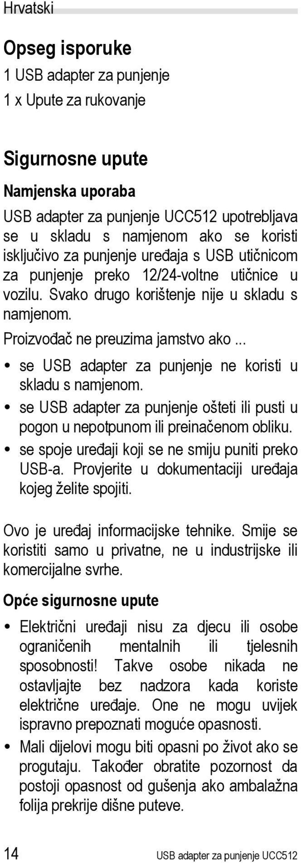 .. se USB adapter za punjenje ne koristi u skladu s namjenom. se USB adapter za punjenje ošteti ili pusti u pogon u nepotpunom ili preinačenom obliku.