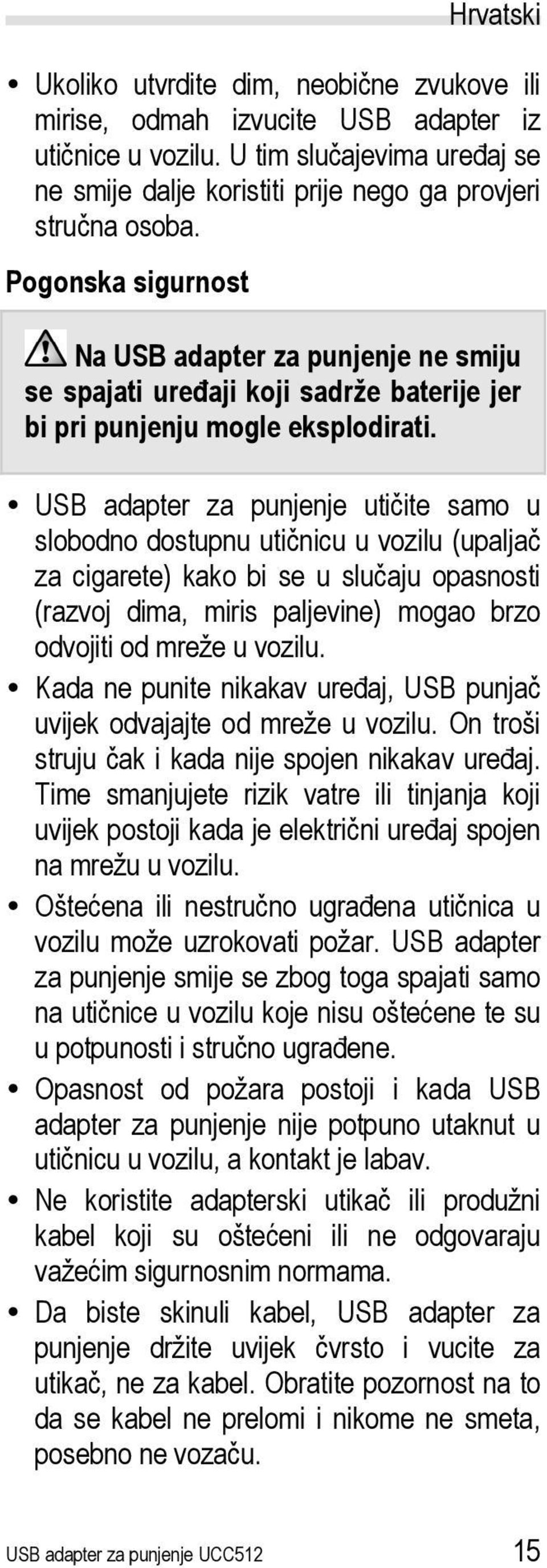 USB adapter za punjenje utičite samo u slobodno dostupnu utičnicu u vozilu (upaljač za cigarete) kako bi se u slučaju opasnosti (razvoj dima, miris paljevine) mogao brzo odvojiti od mreže u vozilu.