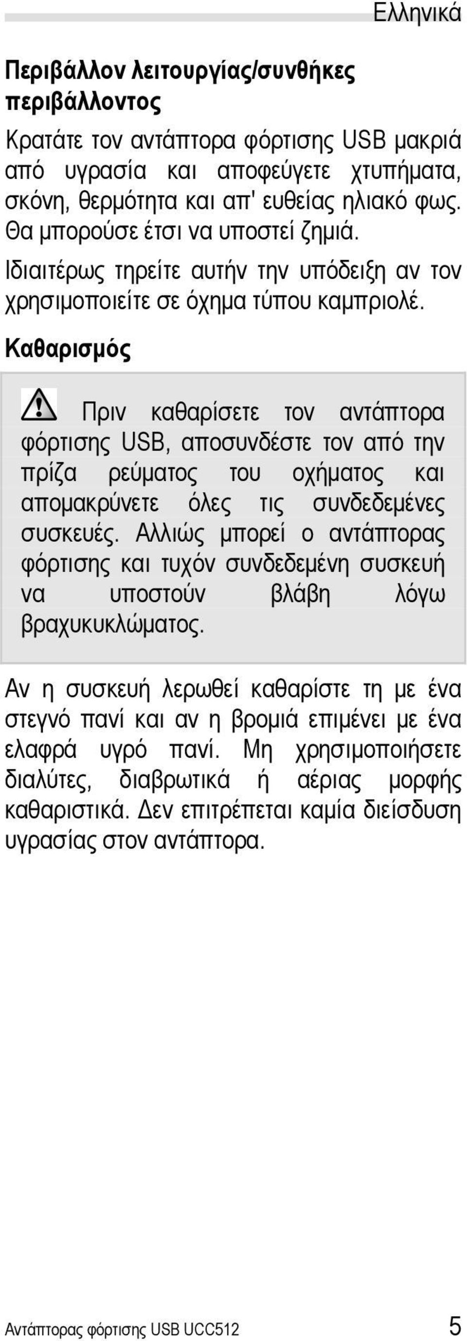 Καθαρισμός Πριν καθαρίσετε τον αντάπτορα φόρτισης USB, αποσυνδέστε τον από την πρίζα ρεύματος του οχήματος και απομακρύνετε όλες τις συνδεδεμένες συσκευές.