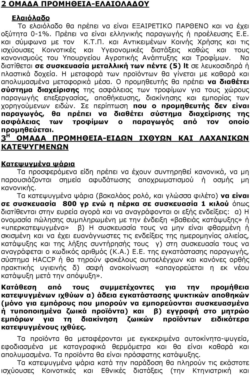 Ο προµηθευτής θα πρέπει να διαθέτει σύστηµα διαχείρισης της ασφάλειας των τροφίµων για τους χώρους παραγωγής επεξεργασίας, αποθήκευσης, διακίνησης και εµπορίας των χορηγούµενων ειδών.