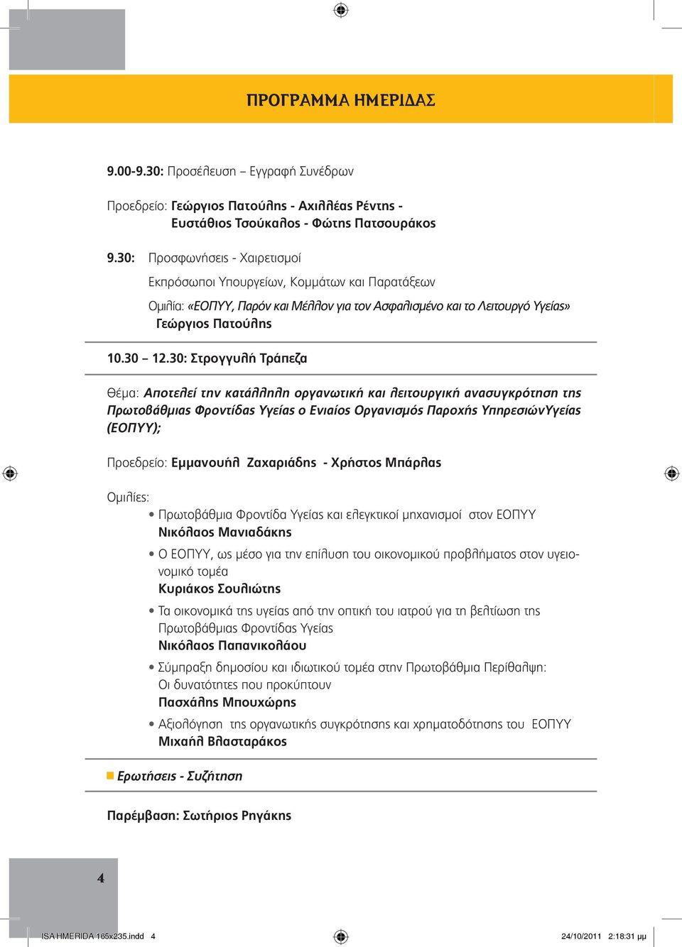 30: Στρογγυλή Τράπεζα Θέμα: Αποτελεί την κατάλληλη οργανωτική και λειτουργική ανασυγκρότηση της Πρωτοβάθμιας Φροντίδας Υγείας ο Ενιαίος Οργανισμός Παροχής ΥπηρεσιώνΥγείας (ΕΟΠΥΥ); Προεδρείο: