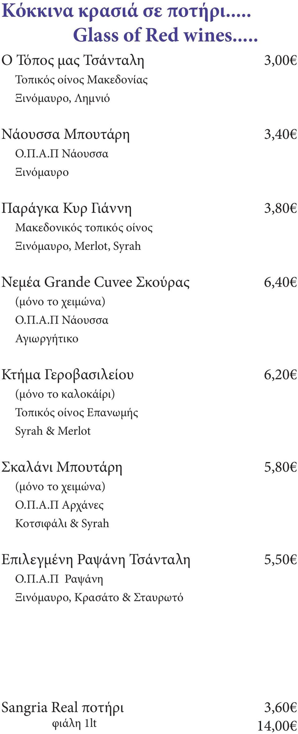 Π Νάουσσα Αγιωργήτικο Κτήμα Γεροβασιλείου (μόνο το καλοκάίρι) Τοπικός οίνος Επανωμής Syrah & Merlot Σκαλάνι Μπουτάρη (μόνο το χειμώνα) Ο.Π.Α.Π Αρχάνες Κοτσιφάλι & Syrah Επιλεγμένη Ραψάνη Τσάνταλη Ο.