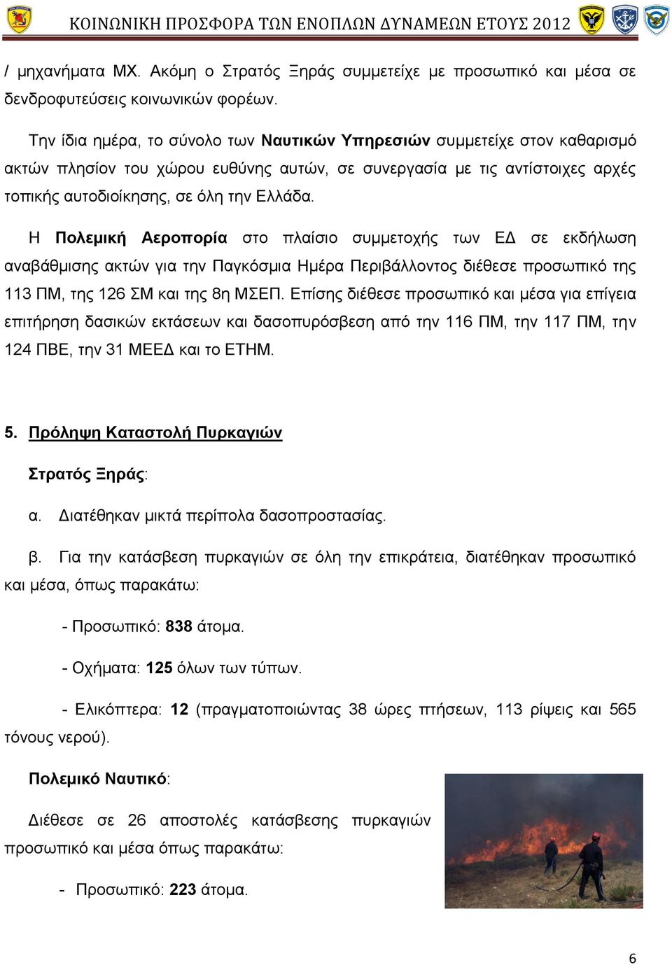 Η Πολεμική Αεροπορία στο πλαίσιο συμμετοχής των ΕΔ σε εκδήλωση αναβάθμισης ακτών για την Παγκόσμια Ημέρα Περιβάλλοντος διέθεσε προσωπικό της 113 ΠΜ, της 126 ΣΜ και της 8η ΜΣΕΠ.