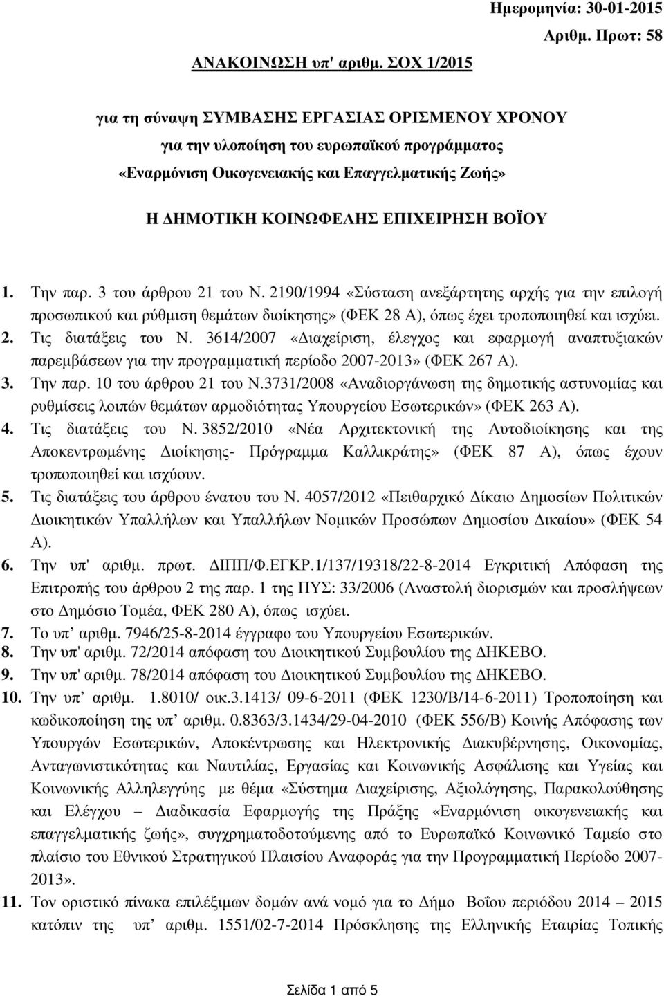 Την παρ. 3 του άρθρου 2 του Ν. 290/994 «Σύσταση ανεξάρτητης αρχής για την επιλογή προσωπικού και ρύθµιση θεµάτων διοίκησης» (ΦΕΚ 28 Α), όπως έχει τροποποιηθεί και ισχύει. 2. Τις διατάξεις του Ν.