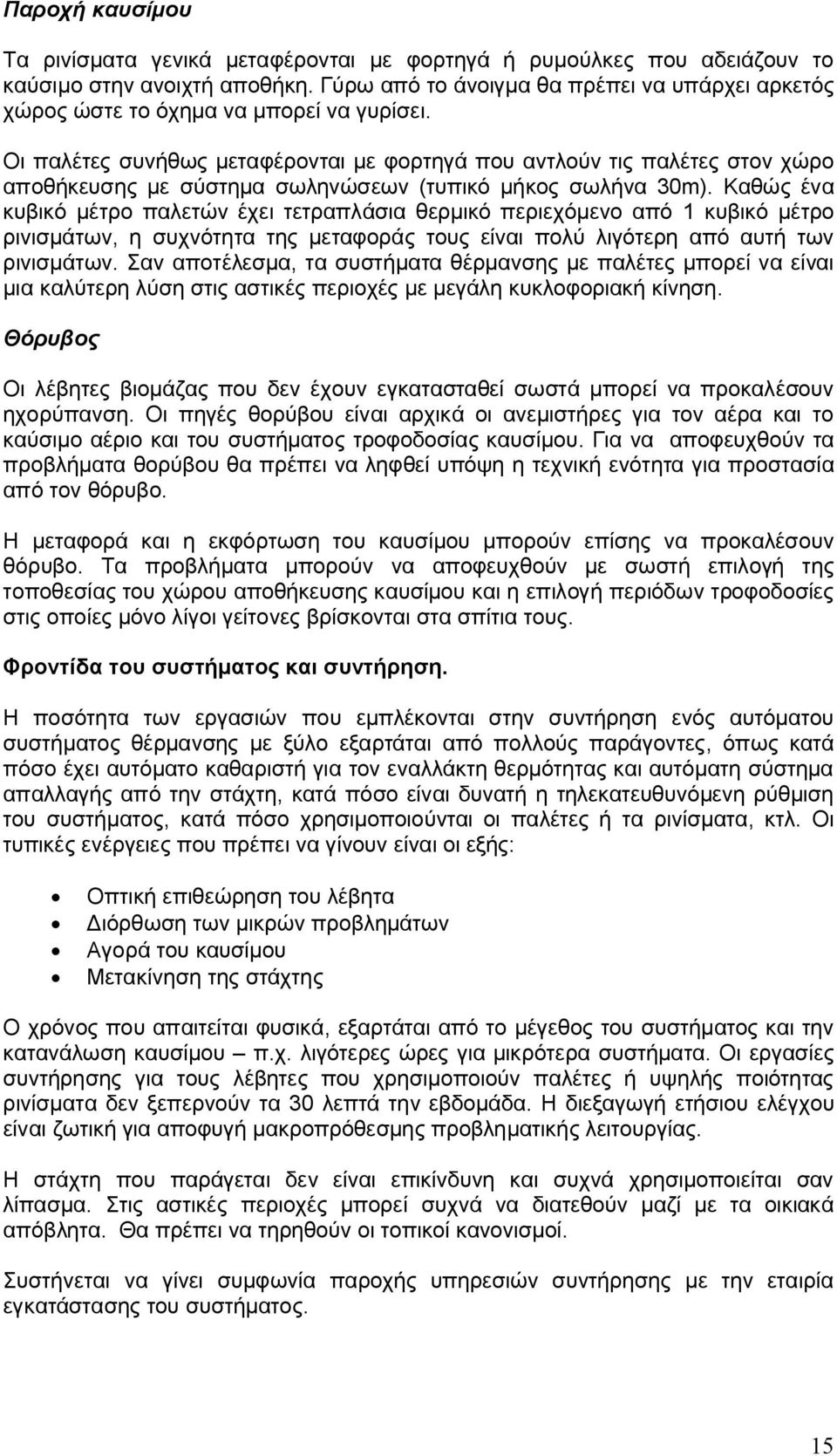 Οι παλέτες συνήθως μεταφέρονται με φορτηγά που αντλούν τις παλέτες στον χώρο αποθήκευσης με σύστημα σωληνώσεων (τυπικό μήκος σωλήνα 30m).