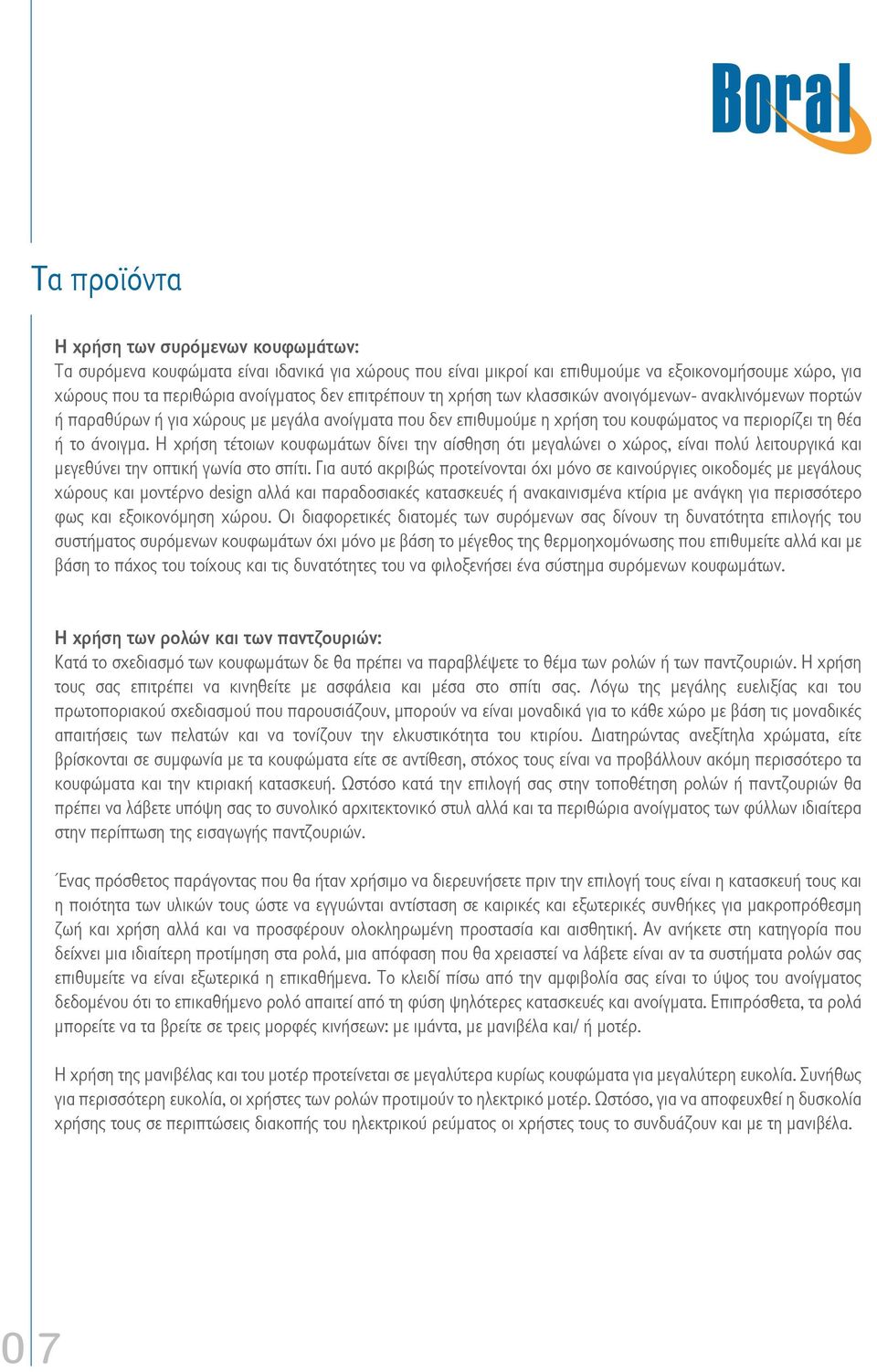 Η χρήση τέτοιων κουφωμάτων δίνει την αίσθηση ότι μεγαλώνει ο χώρος, είναι πολύ λειτουργικά και μεγεθύνει την οπτική γωνία στο σπίτι.