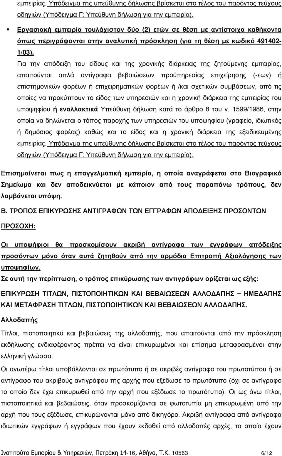 Για την απόδειξη του είδους και της χρονικής διάρκειας της ζητούμενης εμπειρίας, απαιτούνται απλά αντίγραφα βεβαιώσεων προϋπηρεσίας επιχείρησης (-εων) ή επιστημονικών φορέων ή επιχειρηματικών φορέων