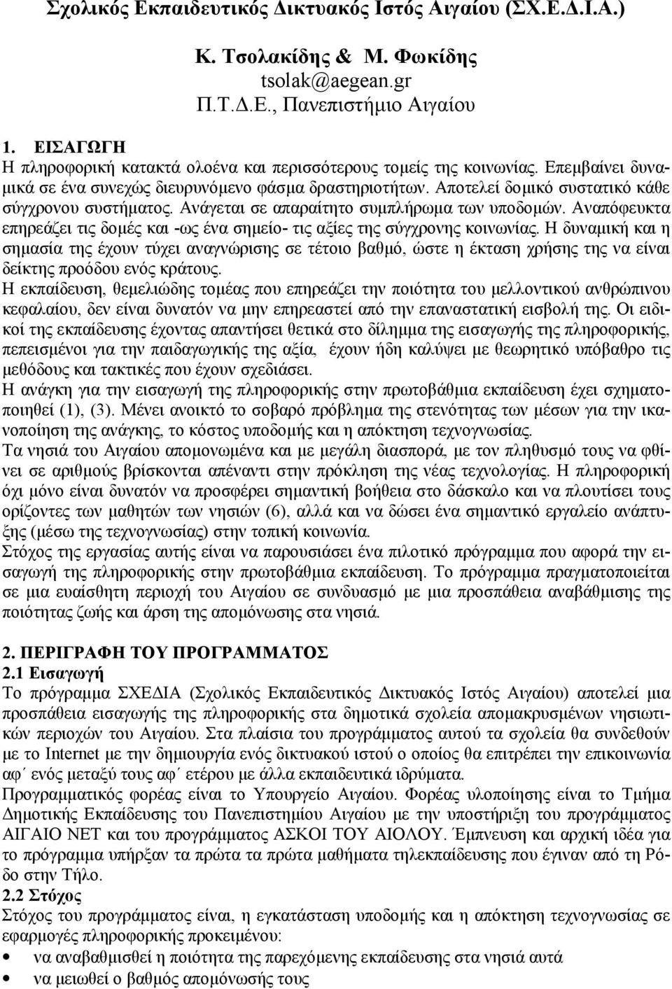 Αποτελεί δοµικό συστατικό κάθε σύγχρονου συστήµατος. Ανάγεται σε απαραίτητο συµπλήρωµα των υποδοµών. Αναπόφευκτα επηρεάζει τις δοµές και -ως ένα σηµείο- τις αξίες της σύγχρονης κοινωνίας.