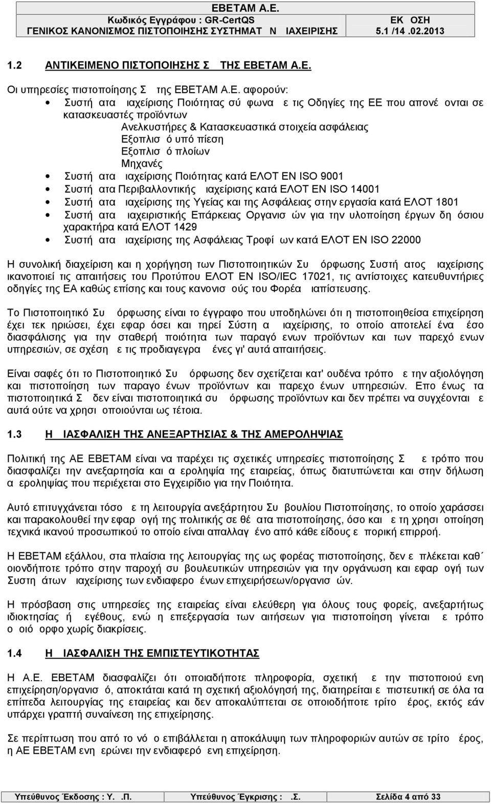 Ανελκυστήρες & Κατασκευαστικά στοιχεία ασφάλειας Εξοπλισμό υπό πίεση Εξοπλισμό πλοίων Μηχανές Συστήματα Διαχείρισης Ποιότητας κατά ΕΛΟΤ ΕΝ ISO 9001 Συστήματα Περιβαλλοντικής Διαχείρισης κατά ΕΛΟΤ ΕΝ