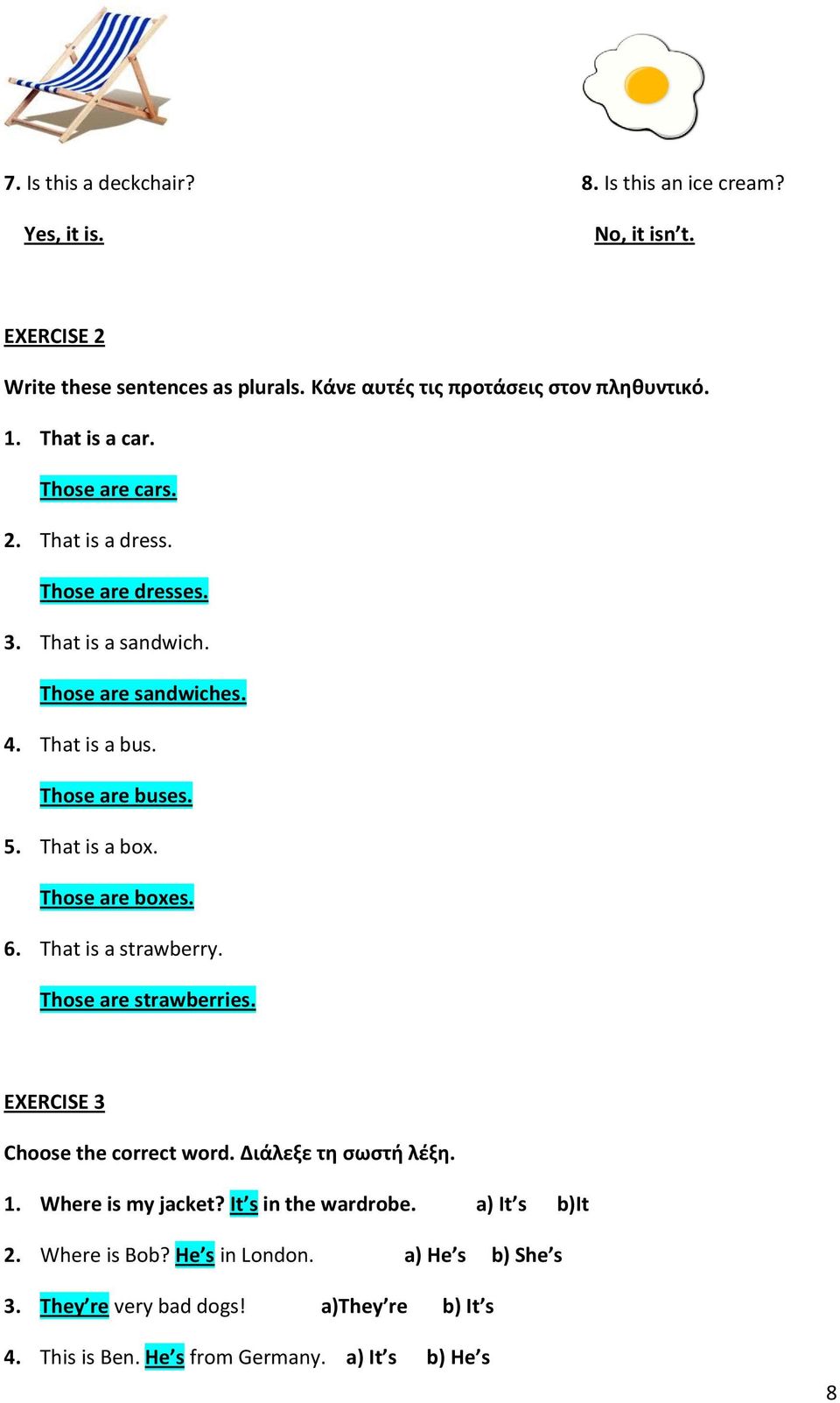 That is a box. Those are boxes. 6. That is a strawberry. Those are strawberries. EXERCISE 3 Choose the correct word. Διάλεξε τη ςωςτή λζξη. 1. Where is my jacket?