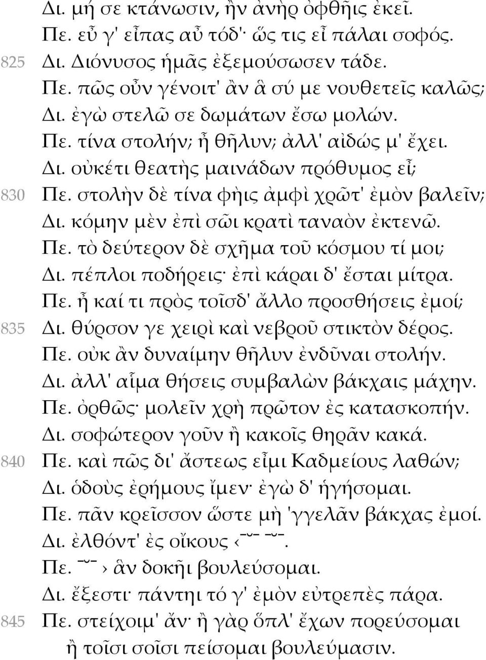 κόμην μὲν ἐπὶ σῶι κρατὶ ταναὸν ἐκτενῶ. Πε. τὸ δεύτερον δὲ σχῆμα τοῦ κόσμου τί μοι; Δι. πέπλοι ποδήρεις ἐπὶ κάραι δ' ἔσται μίτρα. Πε. ἦ καί τι πρὸς τοῖσδ' ἄλλο προσθήσεις ἐμοί; 835 Δι.