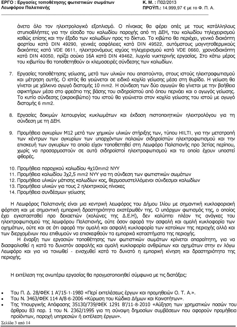 Το κιβώτιο θα περιέχει, γενικό διακόπτη φορτίου κατά DIN 49290, γενικές ασφάλειες κατά DIN 49522, αυτόματους μαγνητοθερμικούς διακόπτες κατά VDE 0611, ηλεκτρονόμους ισχύος τηλεχειρισμού κατά VDE