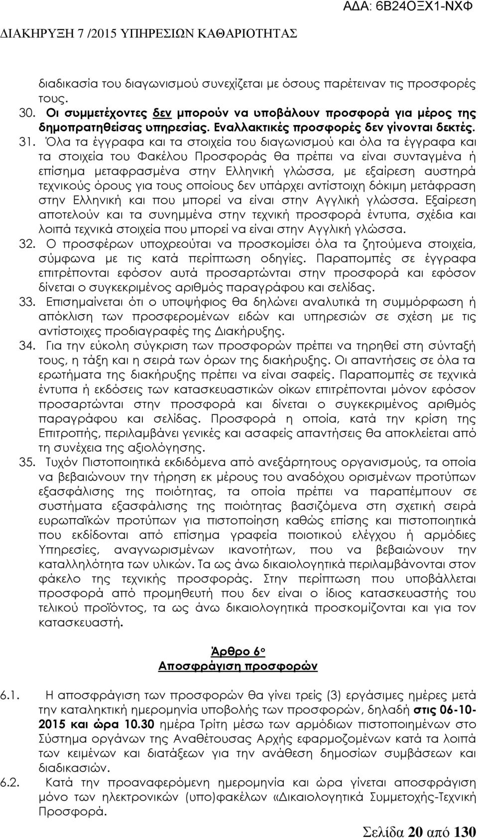 Όλα τα έγγραφα και τα στοιχεία του διαγωνισμού και όλα τα έγγραφα και τα στοιχεία του Φακέλου Προσφοράς θα πρέπει να είναι συνταγμένα ή επίσημα μεταφρασμένα στην Ελληνική γλώσσα, με εξαίρεση αυστηρά