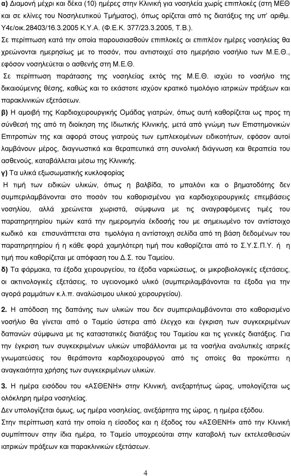 , εφόσον νοσηλεύεται ο ασθενής στη Μ.Ε.Θ. Σε περίπτωση παράτασης της νοσηλείας εκτός της Μ.Ε.Θ. ισχύει το νοσήλιο της δικαιούμενης θέσης, καθώς και το εκάστοτε ισχύον κρατικό τιμολόγιο ιατρικών πράξεων και παρακλινικών εξετάσεων.