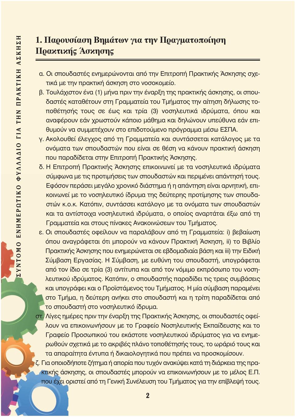 Τουλάχιστον ένα (1) μήνα πριν την έναρξη της πρακτικής άσκησης, οι σπουδαστές καταθέτουν στη Γραμματεία του Τμήματος την αίτηση δήλωσης τοποθέτησής τους σε έως και τρία (3) νοσηλευτικά ιδρύματα, όπου