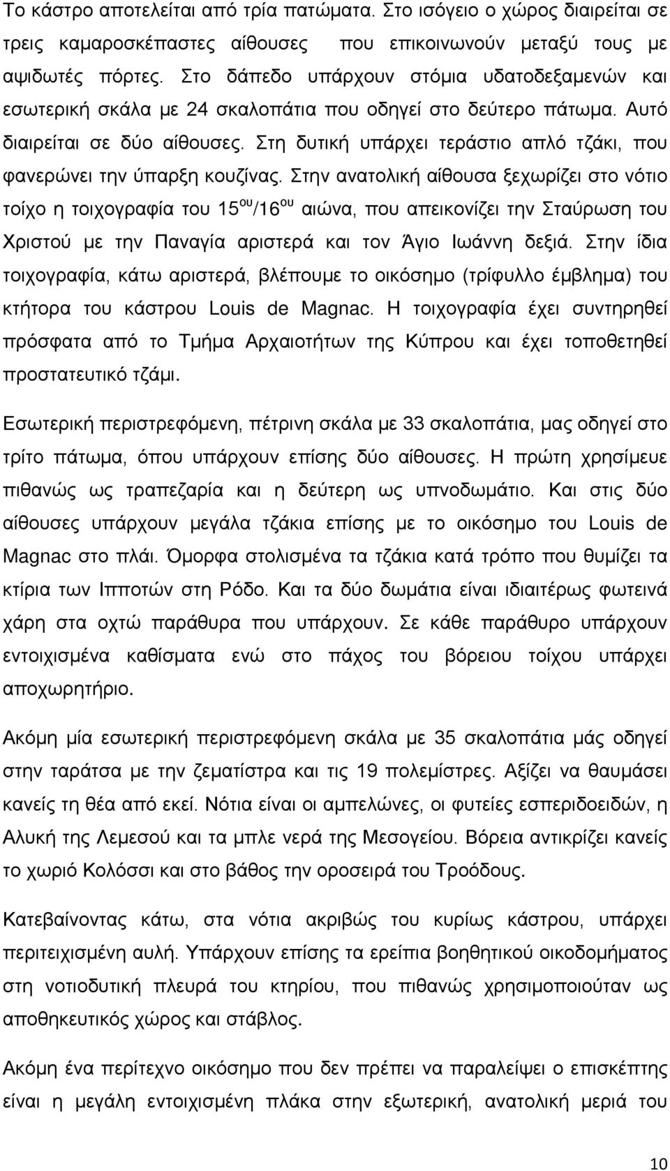Στη δυτική υπάρχει τεράστιο απλό τζάκι, που φανερώνει την ύπαρξη κουζίνας.
