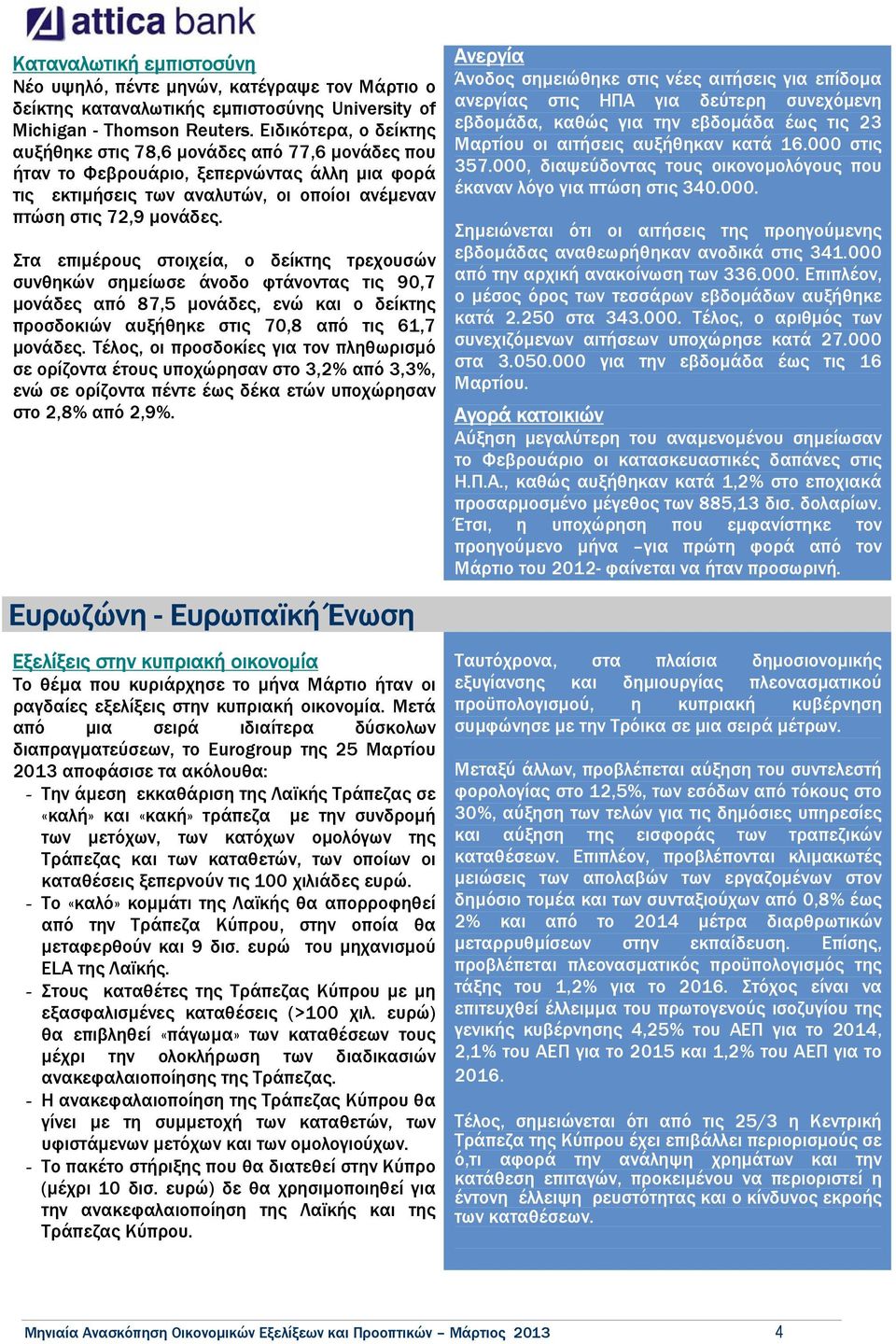 Στα επιµέρους στοιχεία, ο δείκτης τρεχουσών συνθηκών σηµείωσε άνοδο φτάνοντας τις 90,7 µονάδες από 87,5 µονάδες, ενώ και ο δείκτης προσδοκιών αυξήθηκε στις 70,8 από τις 61,7 µονάδες.