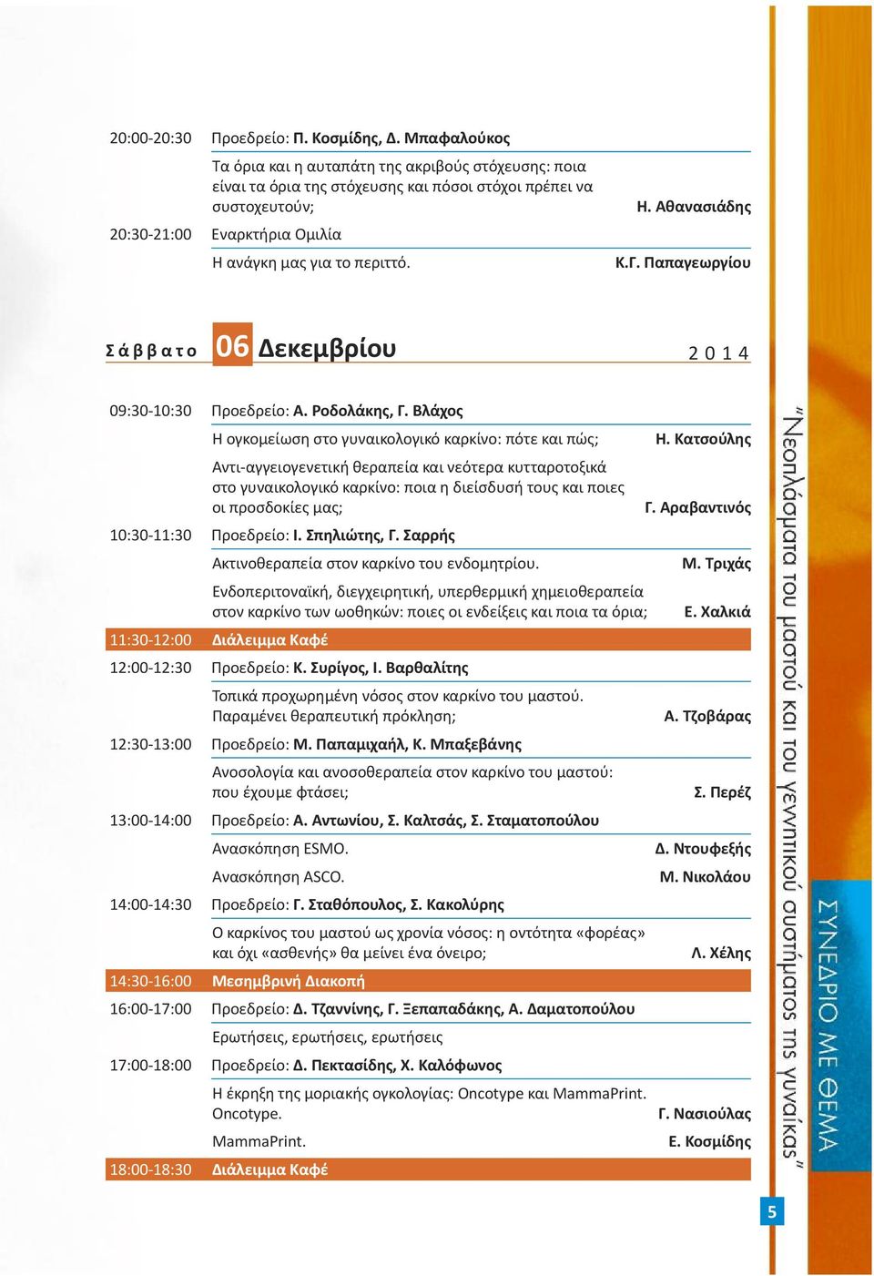 Γ. Παπαγεωργίου 06 Σ ά β β α τ ο Δεκεμβρίου 2 0 1 4 09:30-10:30 Προεδρείο: Α. Ροδολάκης, Γ. Βλάχος Η ογκομείωση στο γυναικολογικό καρκίνο: πότε και πώς; Η.