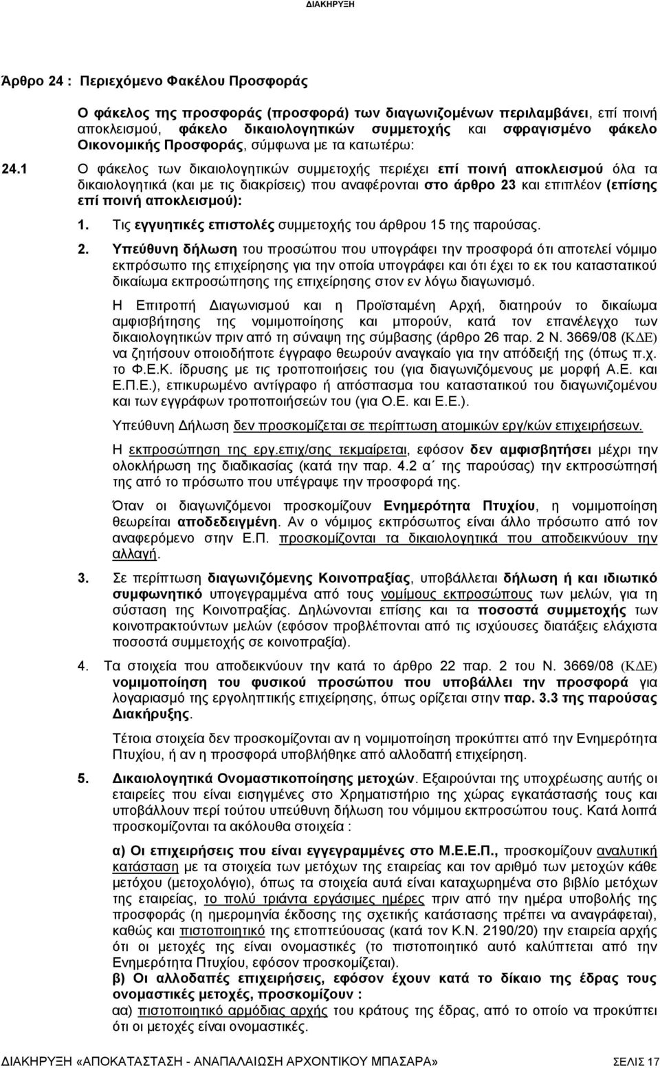 1 Ο φάκελος των δικαιολογητικών συμμετοχής περιέχει επί ποινή αποκλεισμού όλα τα δικαιολογητικά (και με τις διακρίσεις) που αναφέρονται στο άρθρο 23 και επιπλέον (επίσης επί ποινή αποκλεισμού): 1.