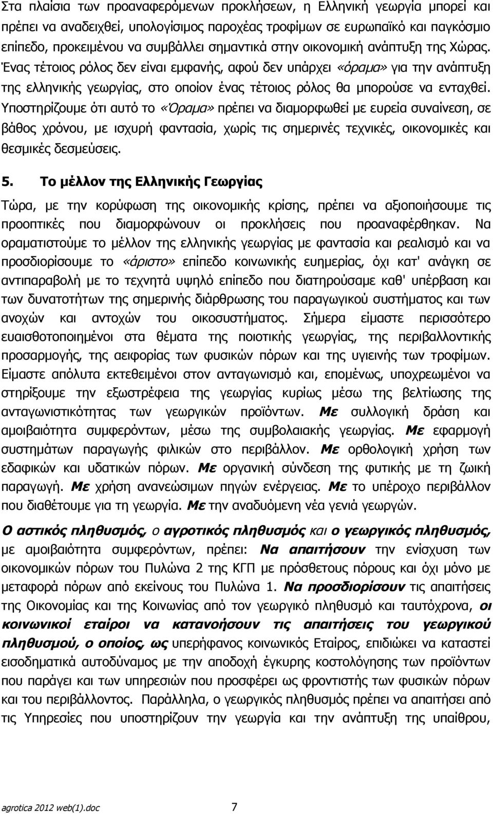 Υποστηρίζουμε ότι αυτό το «Όραμα» πρέπει να διαμορφωθεί με ευρεία συναίνεση, σε βάθος χρόνου, με ισχυρή φαντασία, χωρίς τις σημερινές τεχνικές, οικονομικές και θεσμικές δεσμεύσεις. 5.