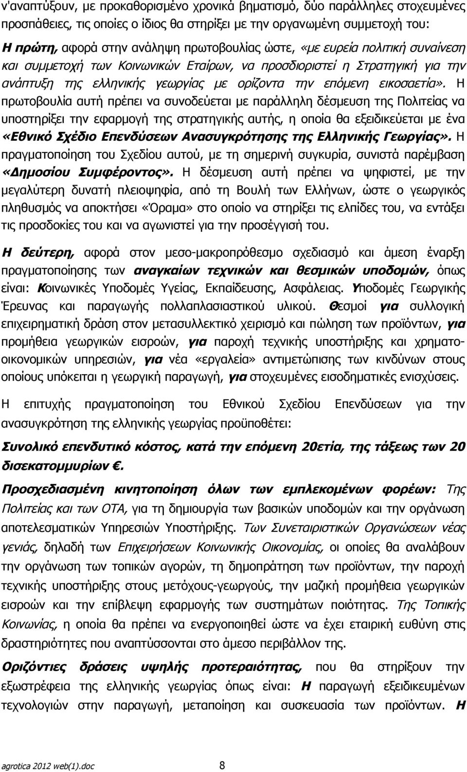 Η πρωτοβουλία αυτή πρέπει να συνοδεύεται με παράλληλη δέσμευση της Πολιτείας να υποστηρίξει την εφαρμογή της στρατηγικής αυτής, η οποία θα εξειδικεύεται με ένα «Εθνικό Σχέδιο Επενδύσεων