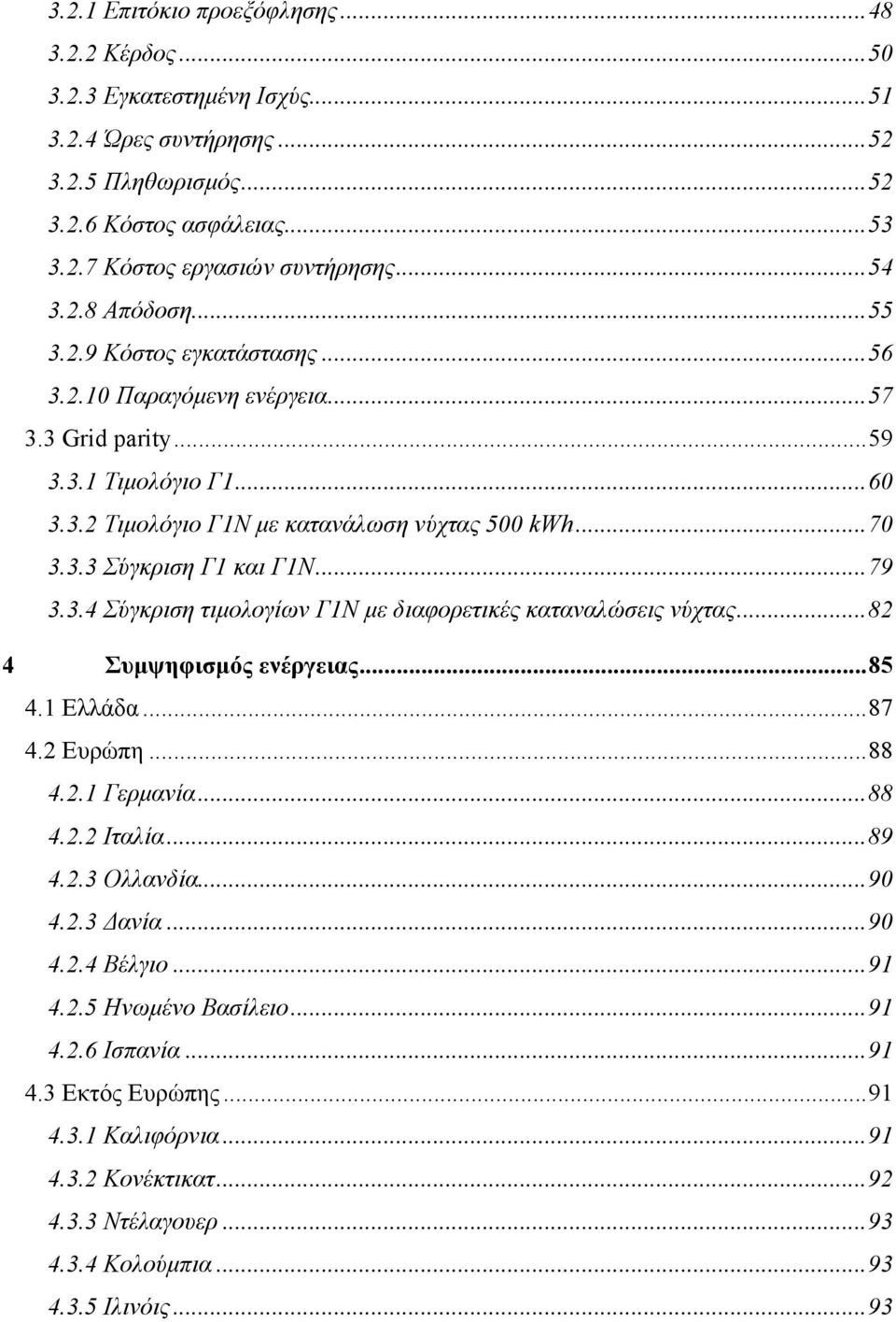 .. 79 3.3.4 Σύγκριση τιµολογίων Γ1Ν µε διαφορετικές καταναλώσεις νύχτας... 82 4 Συµψηφισµός ενέργειας... 85 4.1 Ελλάδα... 87 4.2 Ευρώπη... 88 4.2.1 Γερµανία... 88 4.2.2 Ιταλία... 89 4.2.3 Ολλανδία.