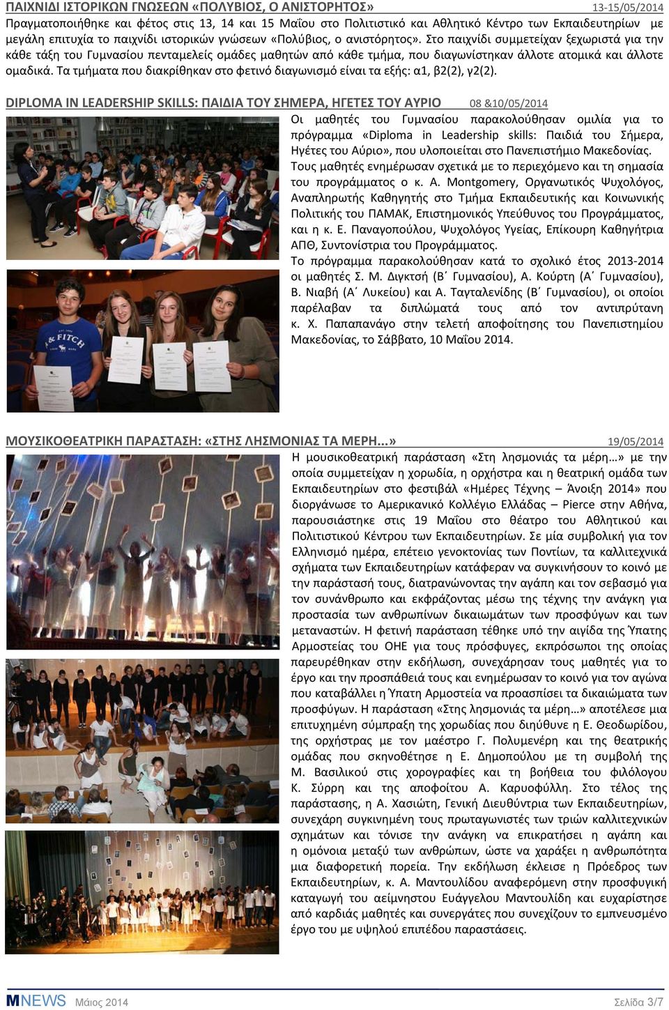 Στο παιχνίδι συμμετείχαν ξεχωριστά για την κάθε τάξη του Γυμνασίου πενταμελείς ομάδες μαθητών από κάθε τμήμα, που διαγωνίστηκαν άλλοτε ατομικά και άλλοτε ομαδικά.