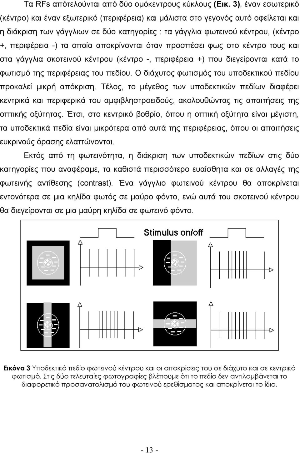 -) τα οποία αποκρίνονται όταν προσπέσει φως στο κέντρο τους και στα γάγγλια σκοτεινού κέντρου (κέντρο -, περιφέρεια +) που διεγείρονται κατά το φωτισµό της περιφέρειας του πεδίου.