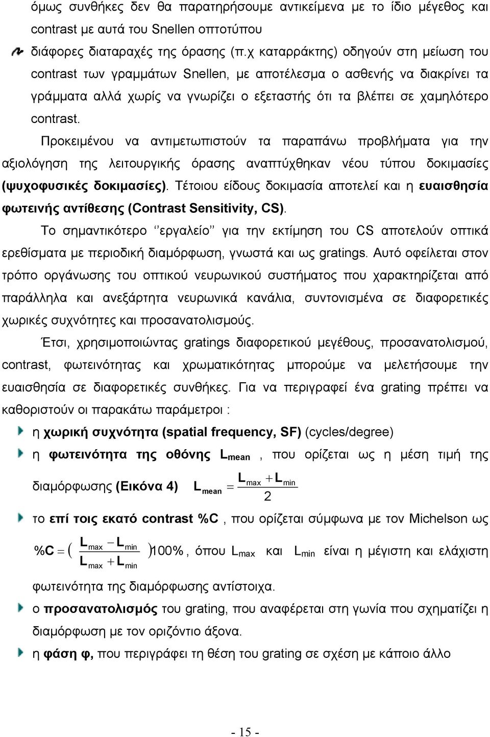 Προκειµένου να αντιµετωπιστούν τα παραπάνω προβλήµατα για την αξιολόγηση της λειτουργικής όρασης αναπτύχθηκαν νέου τύπου δοκιµασίες (ψυχοφυσικές δοκιµασίες).