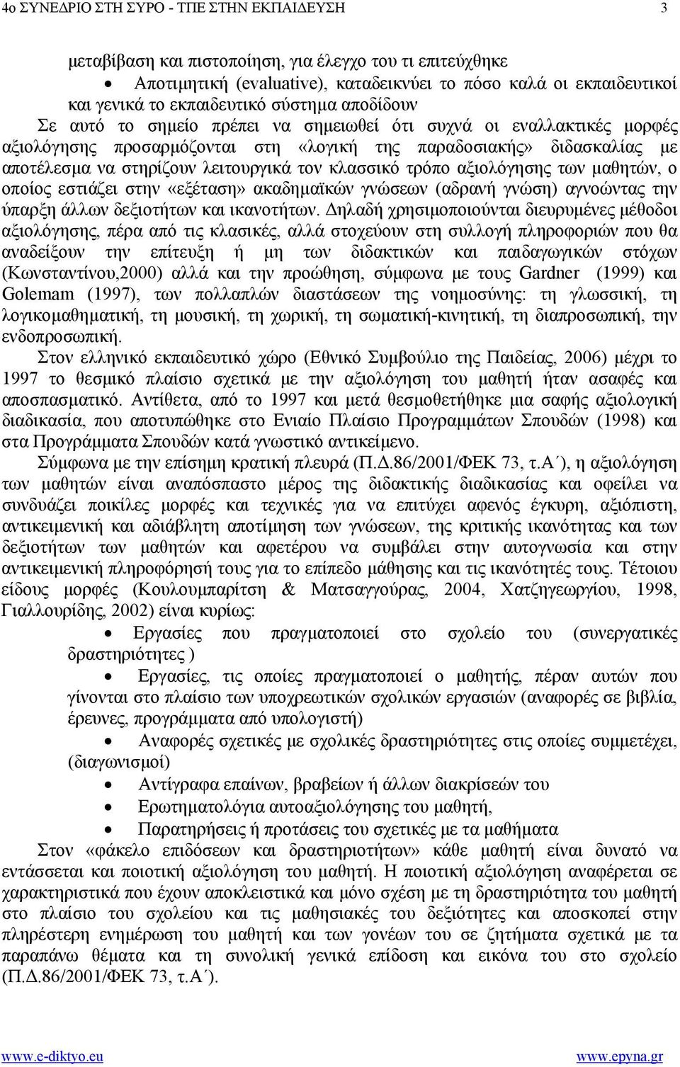 τον κλασσικό τρόπο αξιολόγησης των µαθητών, ο οποίος εστιάζει στην «εξέταση» ακαδηµαϊκών γνώσεων (αδρανή γνώση) αγνοώντας την ύπαρξη άλλων δεξιοτήτων και ικανοτήτων.