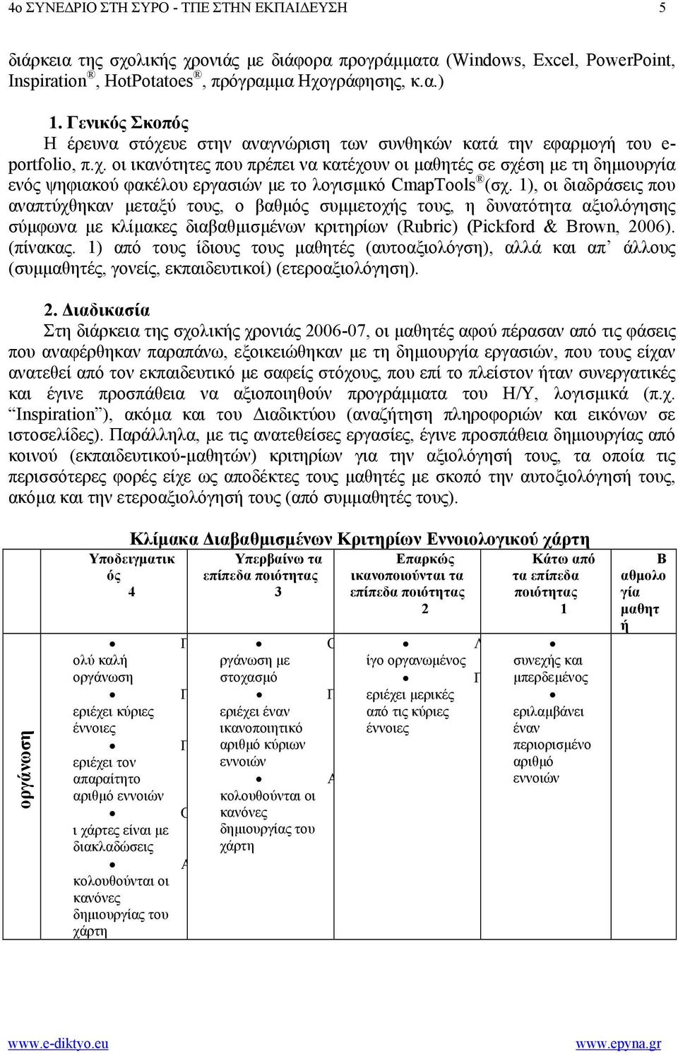 1), οι διαδράσεις που αναπτύχθηκαν µεταξύ τους, ο βαθµός συµµετοχής τους, η δυνατότητα αξιολόγησης σύµφωνα µε κλίµακες διαβαθµισµένων κριτηρίων (Rubric) (Pickford & Brown, 2006). (πίνακας.