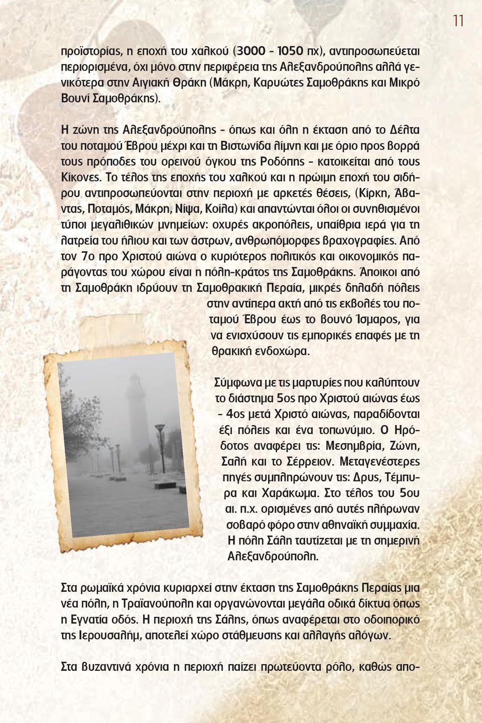 Η ζώνη της Αλεξανδρούπολης - όπως και όλη η έκταση από το Δέλτα του ποταμού Έβρου μέχρι και τη Βιστωνίδα λίμνη και με όριο προς βορρά τους πρόποδες του ορεινού όγκου της Ροδόπης - κατοικείται από