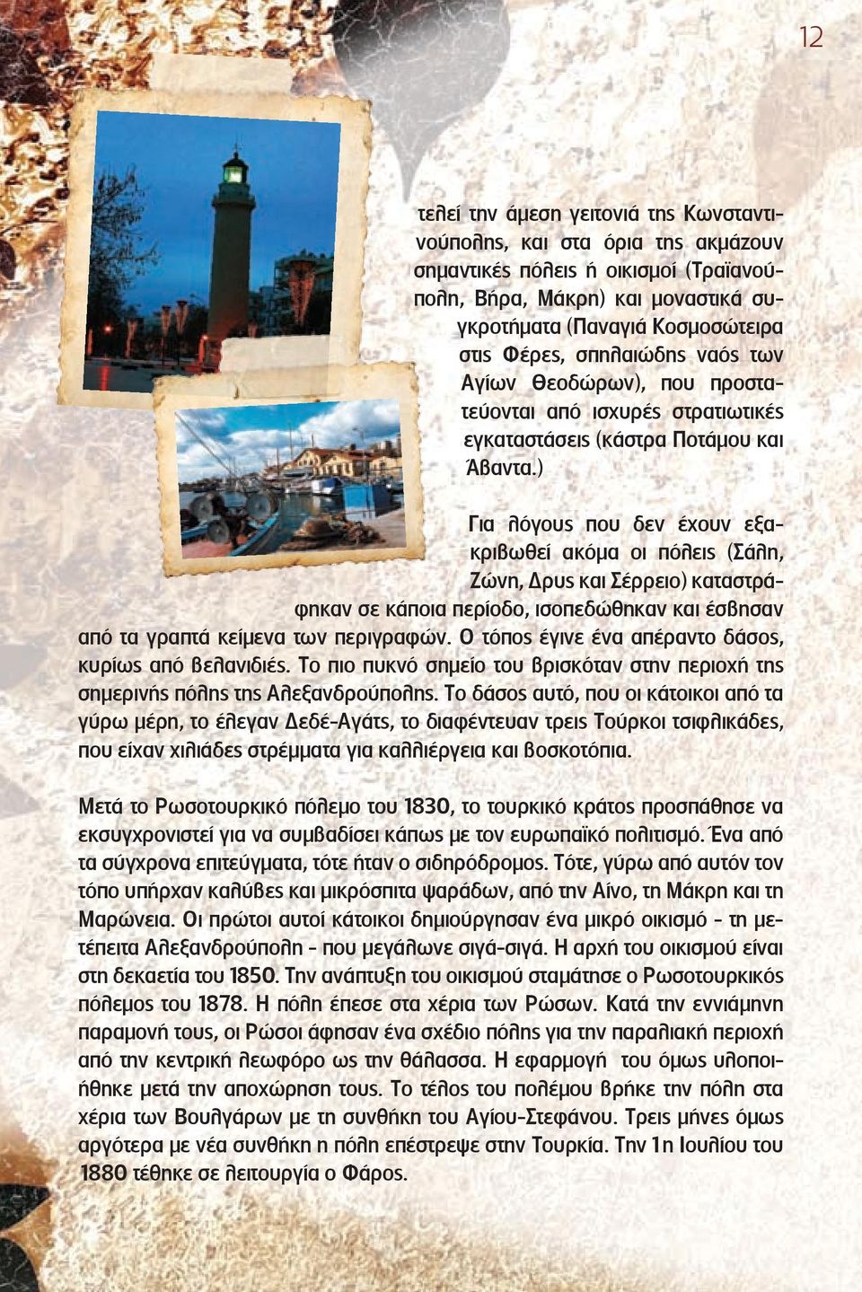 ) Για λόγους που δεν έχουν εξακριβωθεί ακόμα οι πόλεις (Σάλη, Ζώνη, Δρυς και Σέρρειο) καταστράφηκαν σε κάποια περίοδο, ισοπεδώθηκαν και έσβησαν από τα γραπτά κείμενα των περιγραφών.