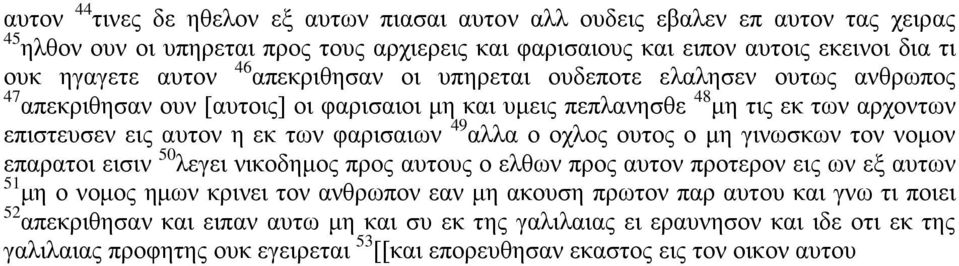 αλλα ο οχλος ουτος ο μη γινωσκων τον νομον επαρατοι εισιν 50 λεγει νικοδημος προς αυτους ο ελθων προς αυτον προτερον εις ων εξ αυτων 51 μη ο νομος ημων κρινει τον ανθρωπον εαν μη ακουση πρωτον