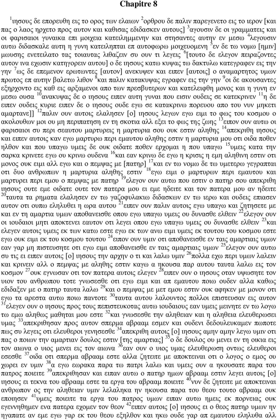 λιθαζειν συ ουν τι λεγεις 6 [τουτο δε ελεγον πειραζοντες αυτον ινα εχωσιν κατηγορειν αυτου] ο δε ιησους κατω κυψας τω δακτυλω κατεγραφεν εις την γην 7 ως δε επεμενον ερωτωντες [αυτον] ανεκυψεν και