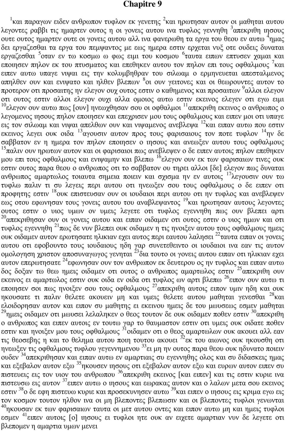 φως ειμι του κοσμου 6 ταυτα ειπων επτυσεν χαμαι και εποιησεν πηλον εκ του πτυσματος και επεθηκεν αυτου τον πηλον επι τους οφθαλμους 7 και ειπεν αυτω υπαγε νιψαι εις την κολυμβηθραν του σιλωαμ ο