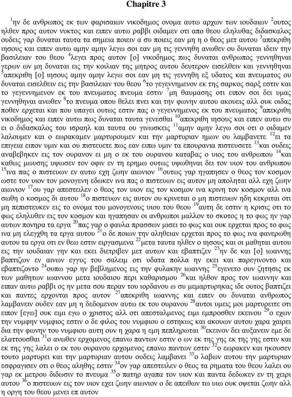 [ο] νικοδημος πως δυναται ανθρωπος γεννηθηναι γερων ων μη δυναται εις την κοιλιαν της μητρος αυτου δευτερον εισελθειν και γεννηθηναι 5 απεκριθη [ο] ιησους αμην αμην λεγω σοι εαν μη τις γεννηθη εξ