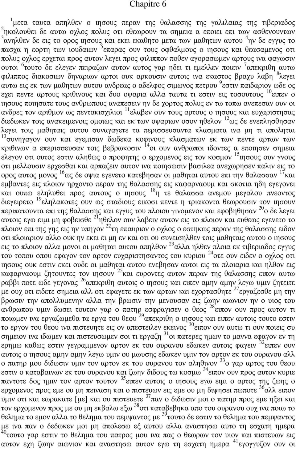 ποθεν αγορασωμεν αρτους ινα φαγωσιν ουτοι 6 τουτο δε ελεγεν πειραζων αυτον αυτος γαρ ηδει τι εμελλεν ποιειν 7 απεκριθη αυτω φιλιππος διακοσιων δηναριων αρτοι ουκ αρκουσιν αυτοις ινα εκαστος βραχυ