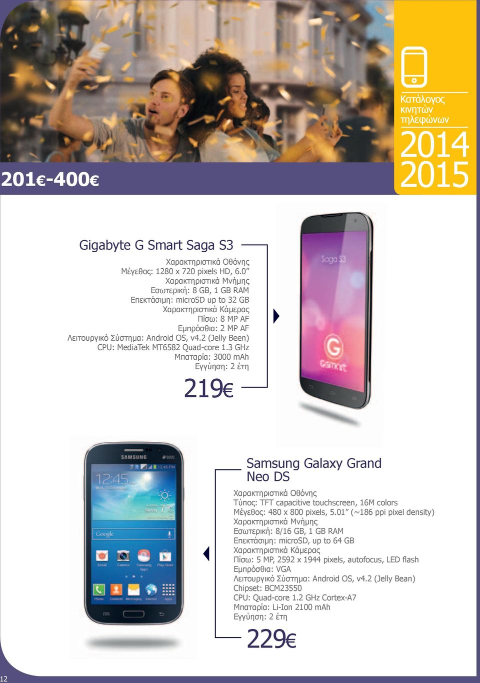3 GHz Μπαταρία: 3000 mah 219 Samsung Galaxy Grand Neo DS Τύπος: TFT capacitive touchscreen, 16M colors Μέγεθος: 480 x 800 pixels, 5.