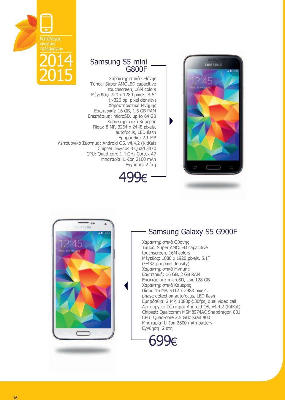 4 GHz Cortex-A7 Μπαταρία: Li-Ion 2100 mah 499 Samsung Galaxy S5 G900F Τύπος: Super AMOLED capacitive touchscreen, 16M colors Μέγεθος: 1080 x 1920 pixels, 5.