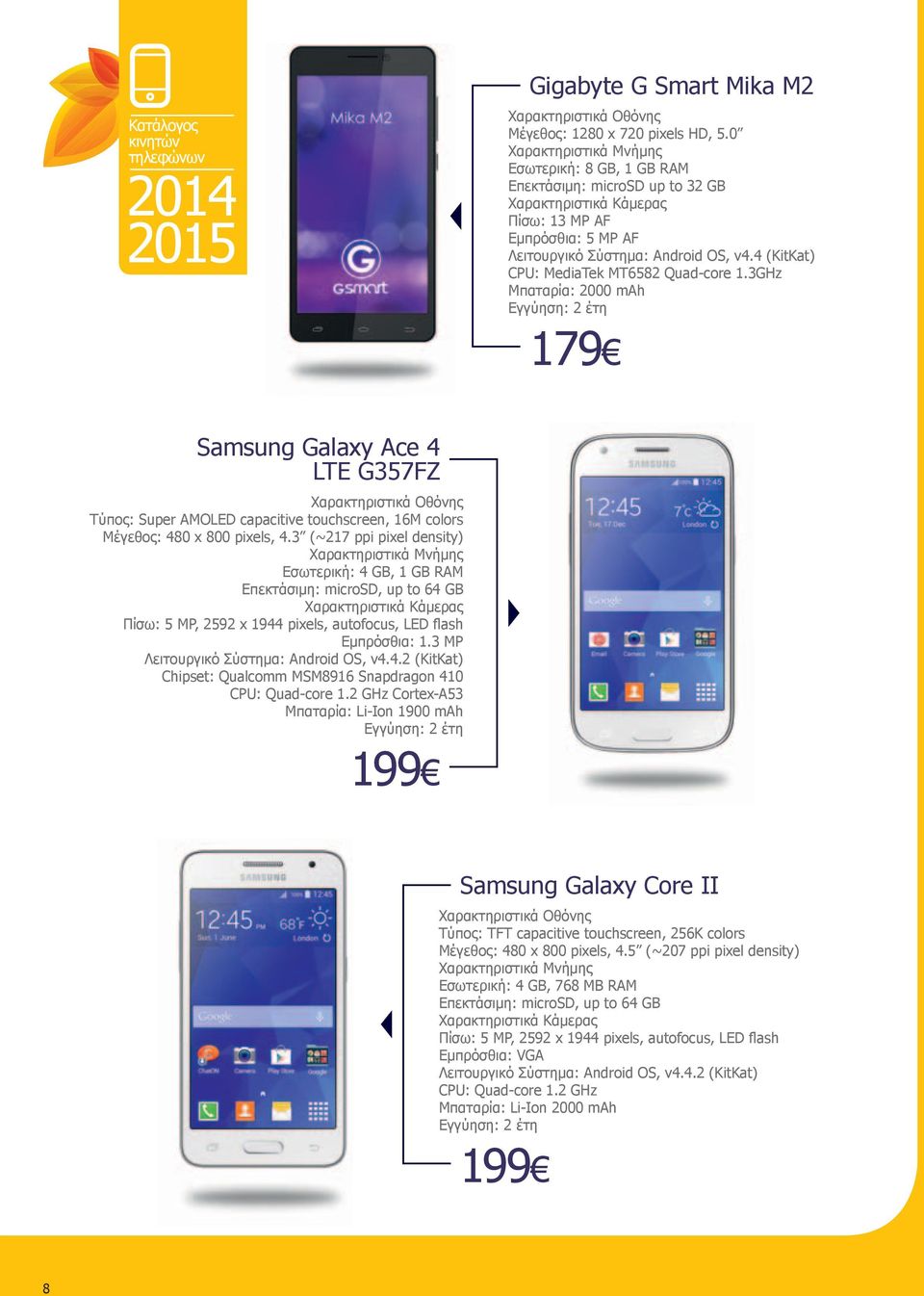 3GHz Μπαταρία: 2000 mah 179 Samsung Galaxy Ace 4 LTE G357FZ Τύπος: Super AMOLED capacitive touchscreen, 16M colors Μέγεθος: 480 x 800 pixels, 4.