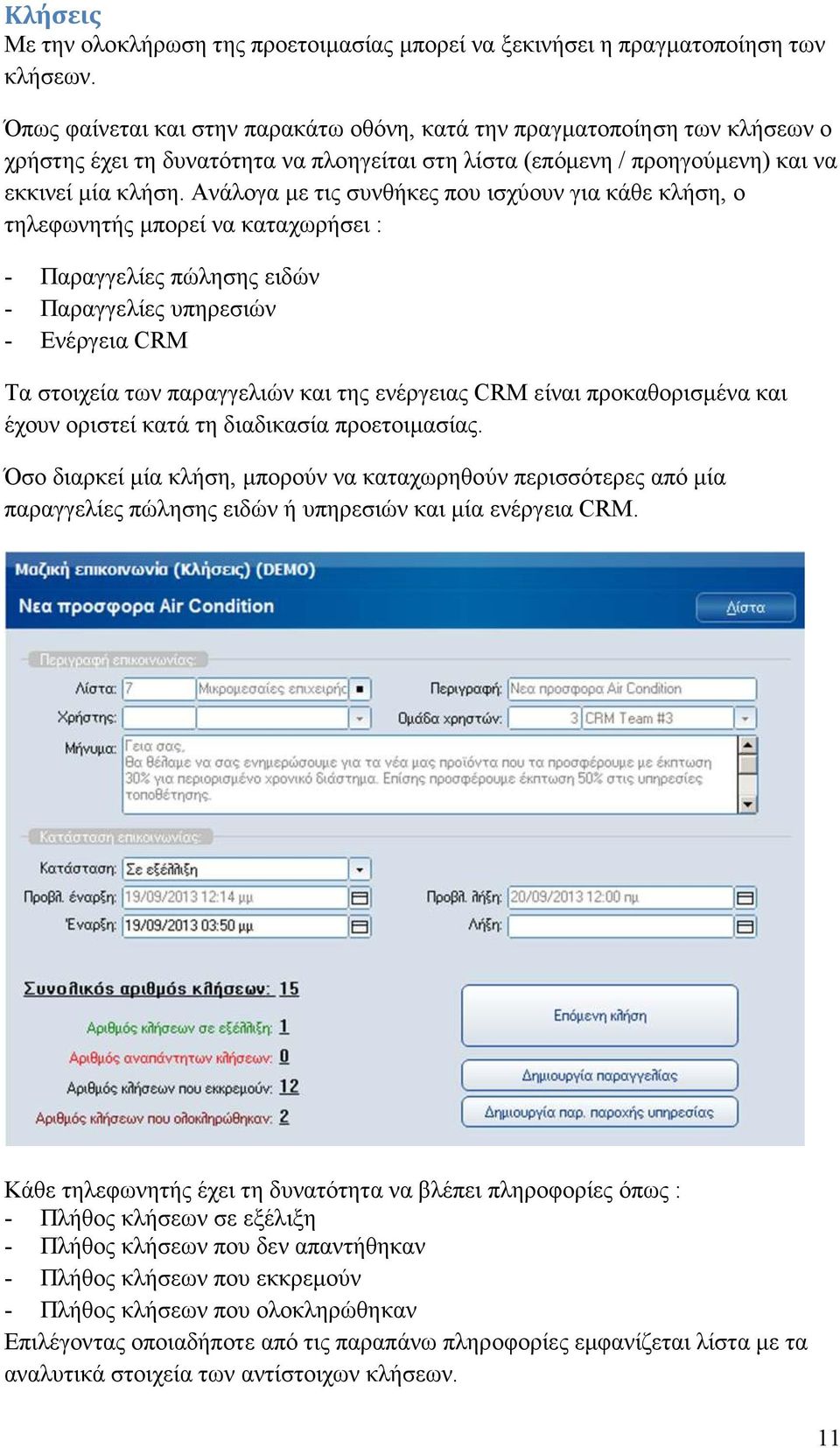 Ανάλογα µε τις συνθήκες που ισχύουν για κάθε κλήση, ο τηλεφωνητής µπορεί να καταχωρήσει : - Παραγγελίες πώλησης ειδών - Παραγγελίες υπηρεσιών - Ενέργεια CRM Τα στοιχεία των παραγγελιών και της