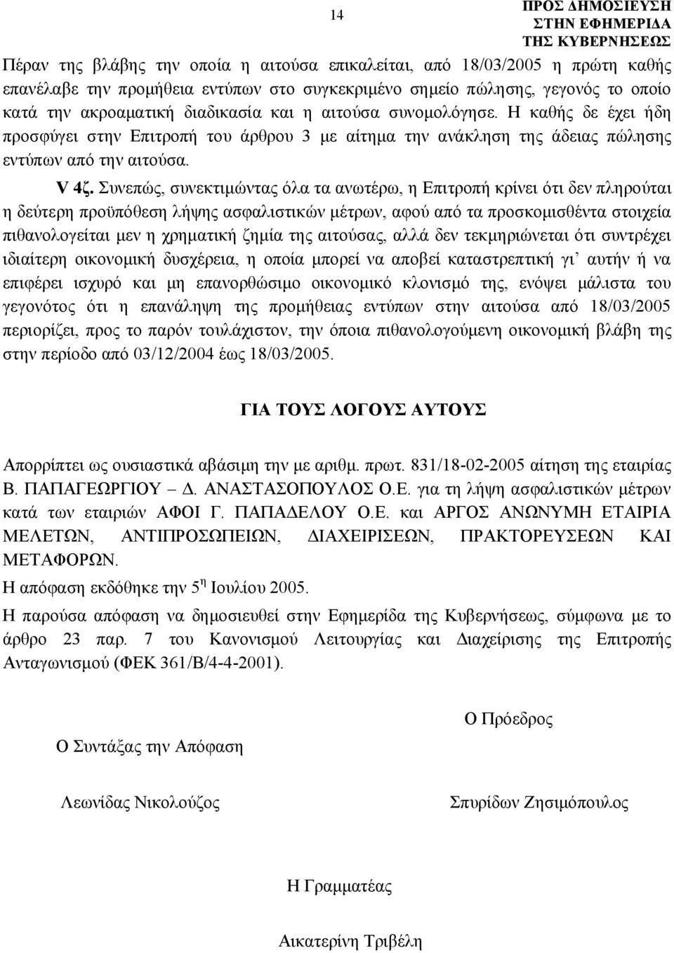 Συνεπώς, συνεκτιμώντας όλα τα ανωτέρω, η Επιτροπή κρίνει ότι δεν πληρούται η δεύτερη προϋπόθεση λήψης ασφαλιστικών μέτρων, αφού από τα προσκομισθέντα στοιχεία πιθανολογείται μεν η χρηματική ζημία της