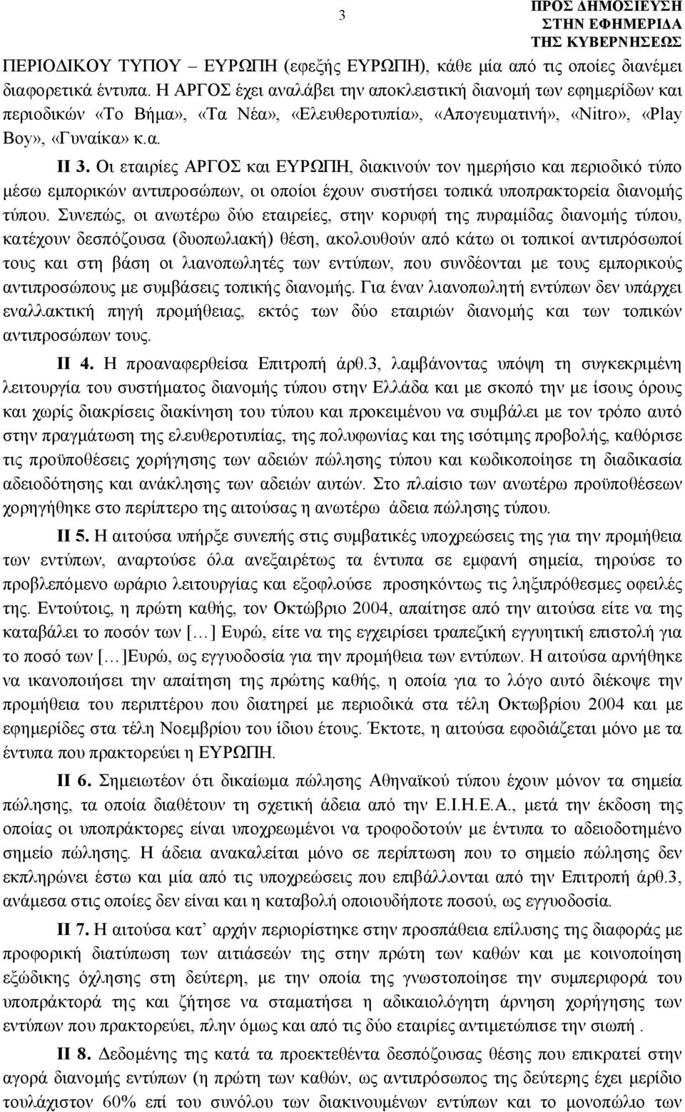 Οι εταιρίες ΑΡΓΟΣ και ΕΥΡΩΠΗ, διακινούν τον ημερήσιο και περιοδικό τύπο μέσω εμπορικών αντιπροσώπων, οι οποίοι έχουν συστήσει τοπικά υποπρακτορεία διανομής τύπου.