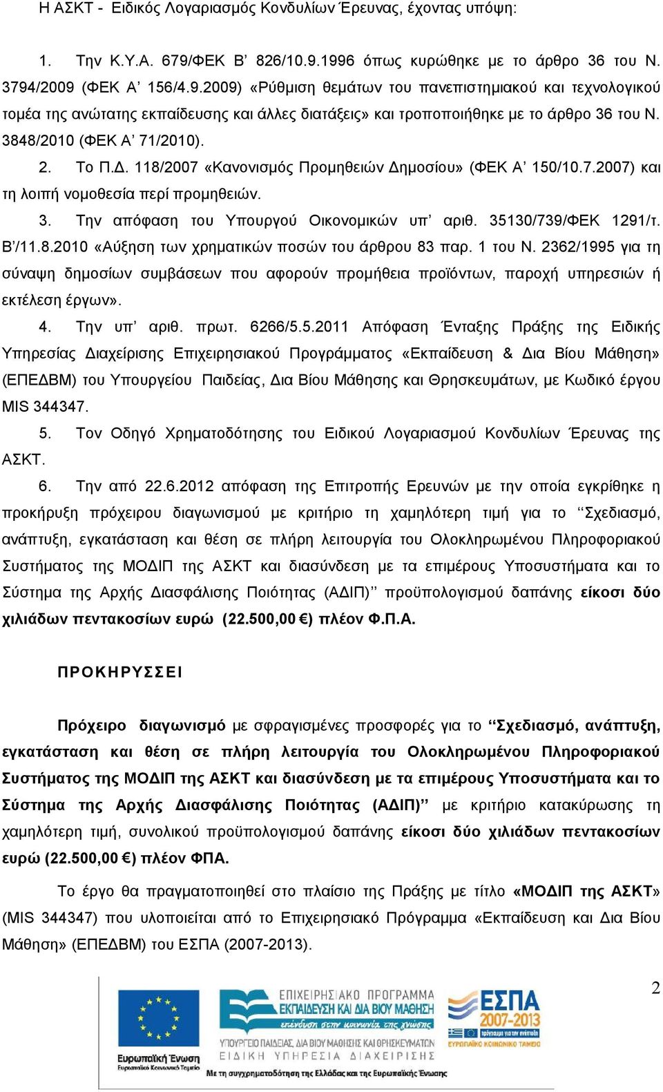 3848/200 (ΦΕΚ Α 7/200). 2. Το Π.Δ. 8/2007 «Κανονισμός Προμηθειών Δημοσίου» (ΦΕΚ Α 50/0.7.2007) και τη λοιπή νομοθεσία περί προμηθειών. 3. Την απόφαση του Υπουργού Οικονομικών υπ αριθ.