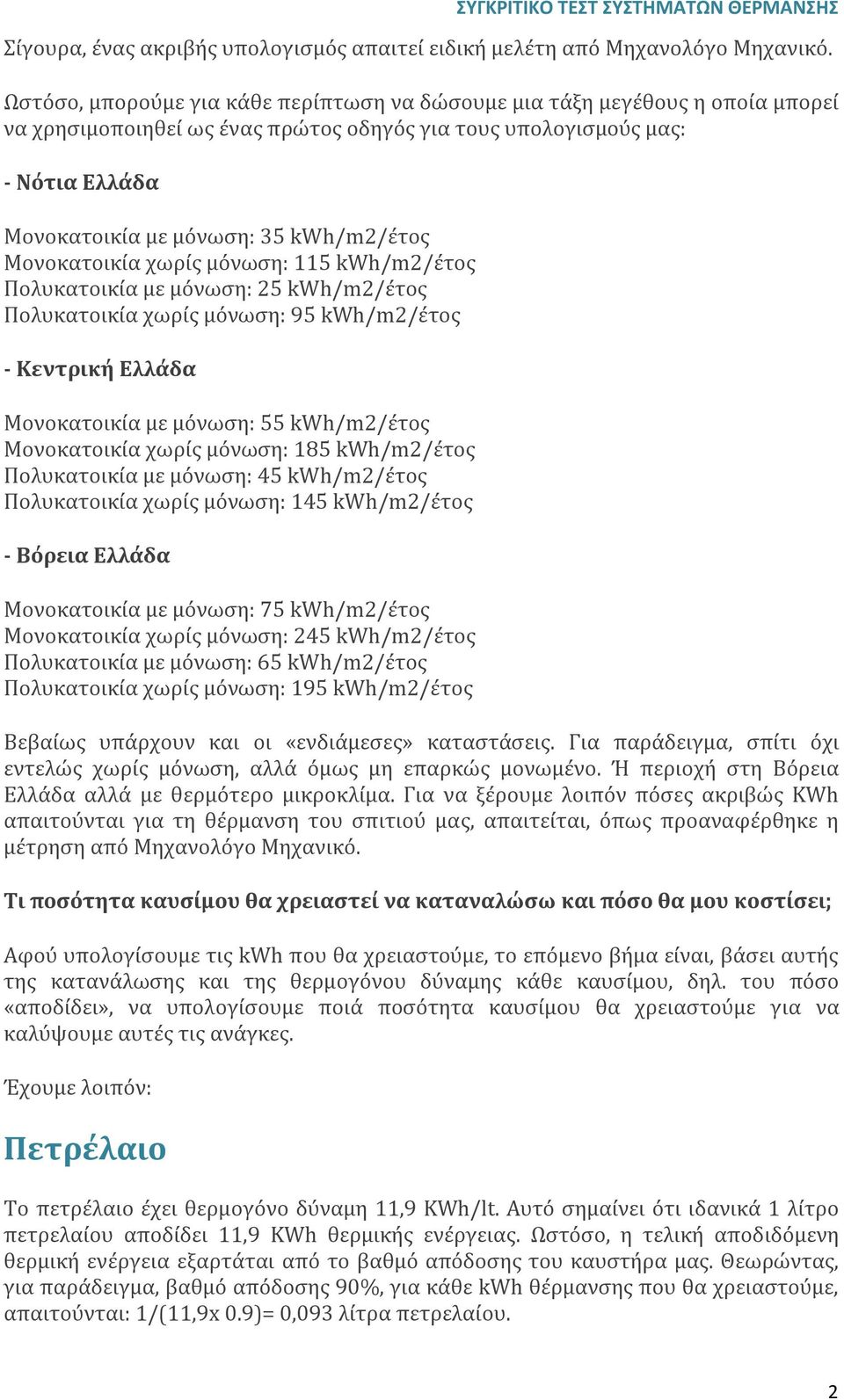 kwh/m2/έτος Μονοκατοικία χωρίς μόνωση: 115 kwh/m2/έτος Πολυκατοικία με μόνωση: 25 kwh/m2/έτος Πολυκατοικία χωρίς μόνωση: 95 kwh/m2/έτος - Κεντρική Ελλάδα Μονοκατοικία με μόνωση: 55 kwh/m2/έτος