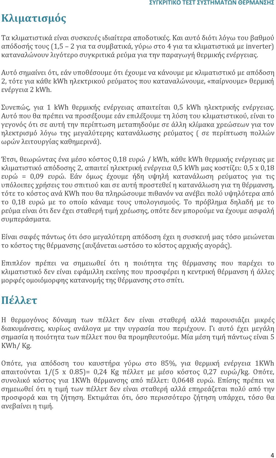 Αυτό σημαίνει ότι, εάν υποθέσουμε ότι έχουμε να κάνουμε με κλιματιστικό με απόδοση 2, τότε για κάθε kwh ηλεκτρικού ρεύματος που καταναλώνουμε, «παίρνουμε» θερμική ενέργεια 2 kwh.