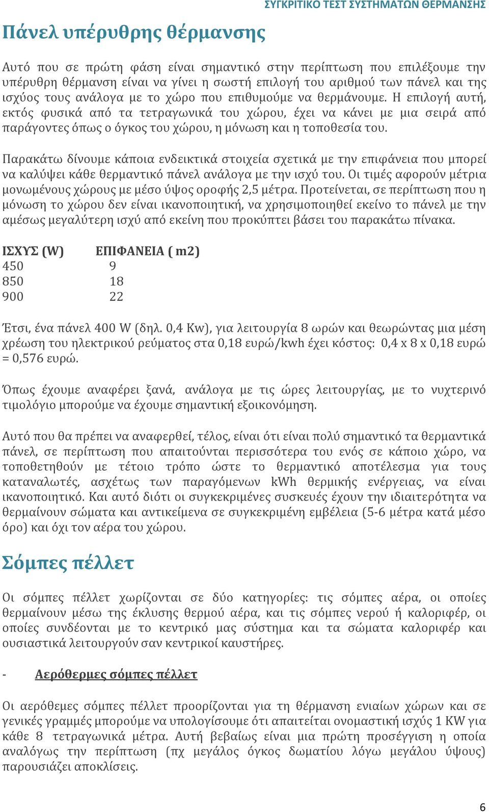 Η επιλογή αυτή, εκτός φυσικά από τα τετραγωνικά του χώρου, έχει να κάνει με μια σειρά από παράγοντες όπως ο όγκος του χώρου, η μόνωση και η τοποθεσία του.