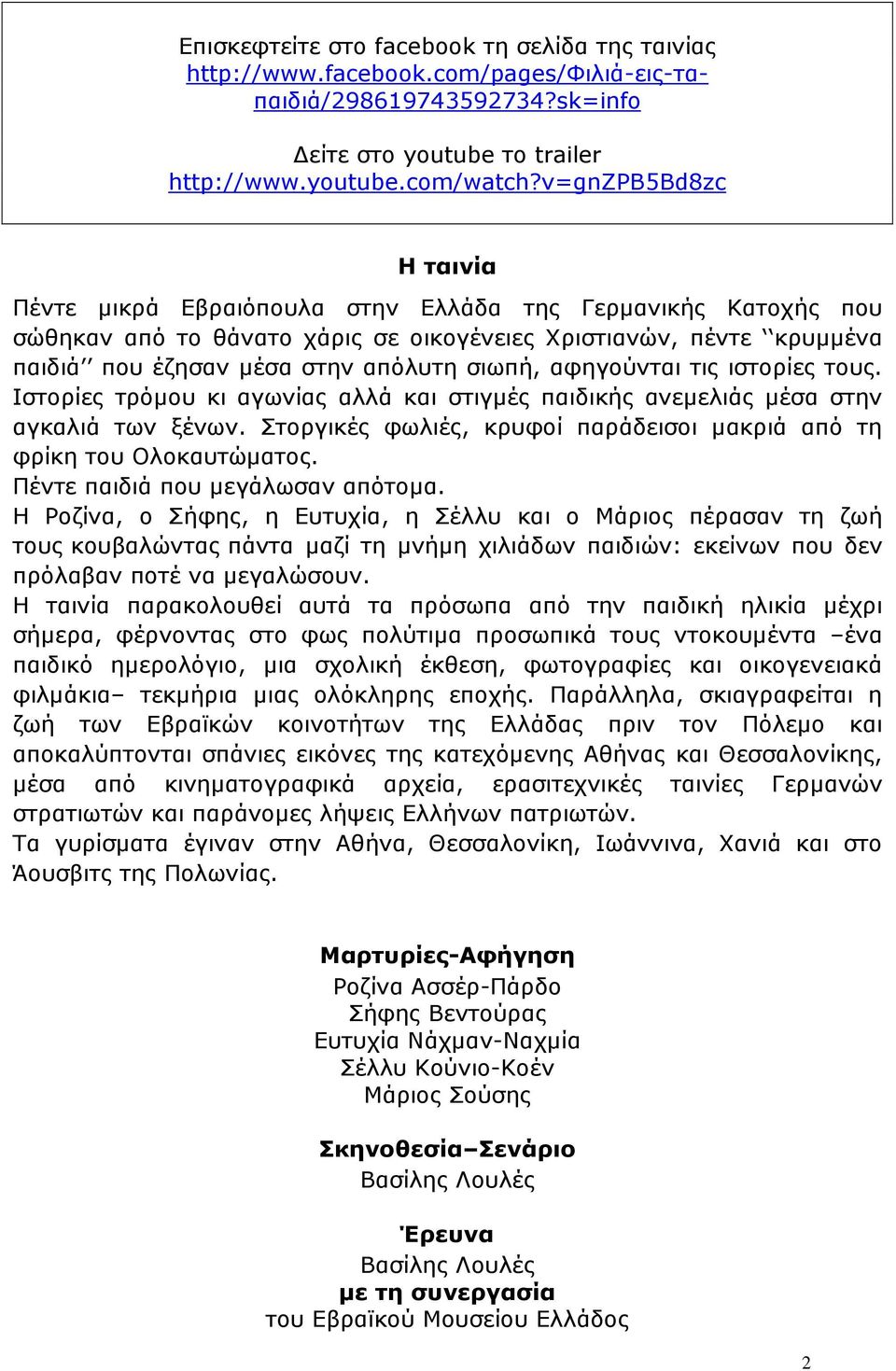 αφηγούνται τις ιστορίες τους. Ιστορίες τρόµου κι αγωνίας αλλά και στιγµές παιδικής ανεµελιάς µέσα στην αγκαλιά των ξένων. Στοργικές φωλιές, κρυφοί παράδεισοι µακριά από τη φρίκη του Ολοκαυτώµατος.